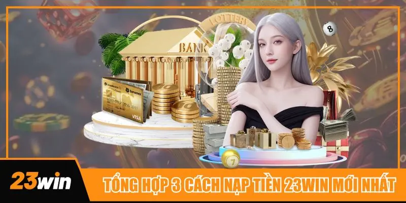 Tổng hợp 3 cách nạp tiền 23win được nhiều thành viên tin dùng