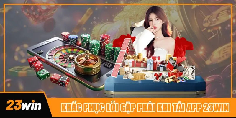 Hướng khắc phục sự cố khi tải app 23win có thể gặp phải