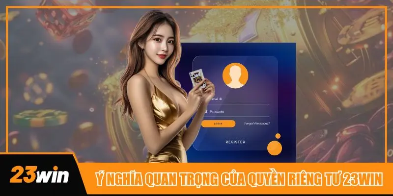 Quyền riêng tư mà 23win đặt ra đều có ý nghĩa quan trọng với tất cả hội viên